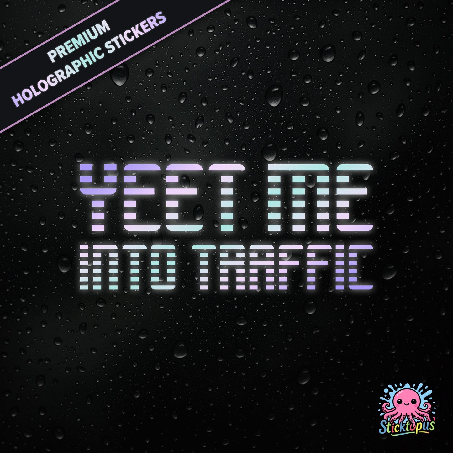 Premium holographic sticker with the phrase “YEET ME INTO TRAFFIC” in bold, pastel-shifting text on a black background with water droplets.
