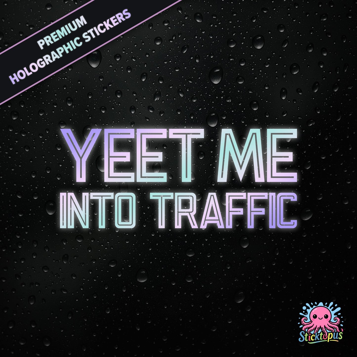 Premium holographic sticker with the phrase “YEET ME INTO TRAFFIC” in bold, pastel-shifting text on a black background with water droplets.