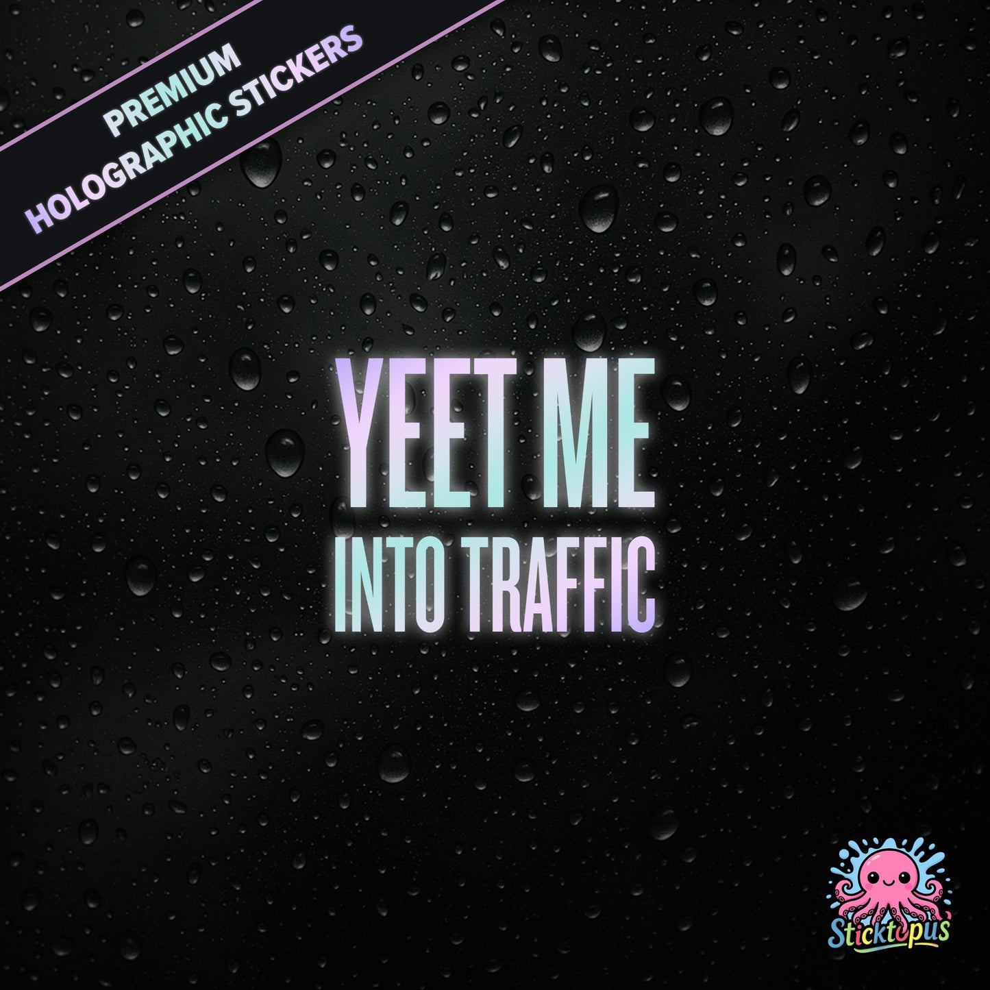 Premium holographic sticker with the phrase “YEET ME INTO TRAFFIC” in bold, pastel-shifting text on a black background with water droplets.