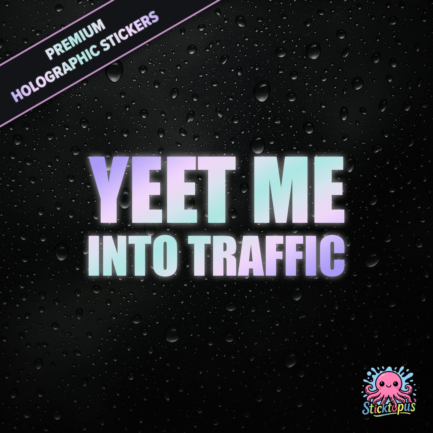 Premium holographic sticker with the phrase “YEET ME INTO TRAFFIC” in bold, pastel-shifting text on a black background with water droplets.