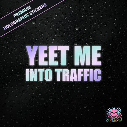 Premium holographic sticker with the phrase “YEET ME INTO TRAFFIC” in bold, pastel-shifting text on a black background with water droplets.