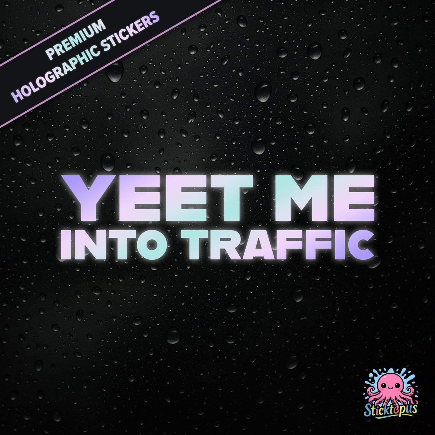 Premium holographic sticker with the phrase “YEET ME INTO TRAFFIC” in bold, pastel-shifting text on a black background with water droplets.