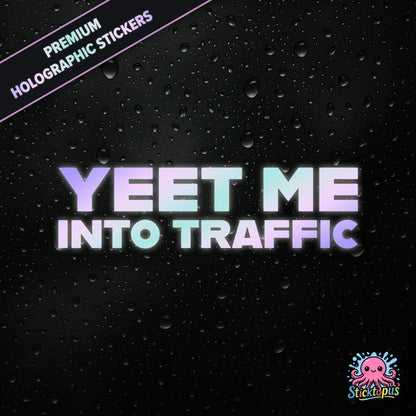 Premium holographic sticker with the phrase “YEET ME INTO TRAFFIC” in bold, pastel-shifting text on a black background with water droplets.