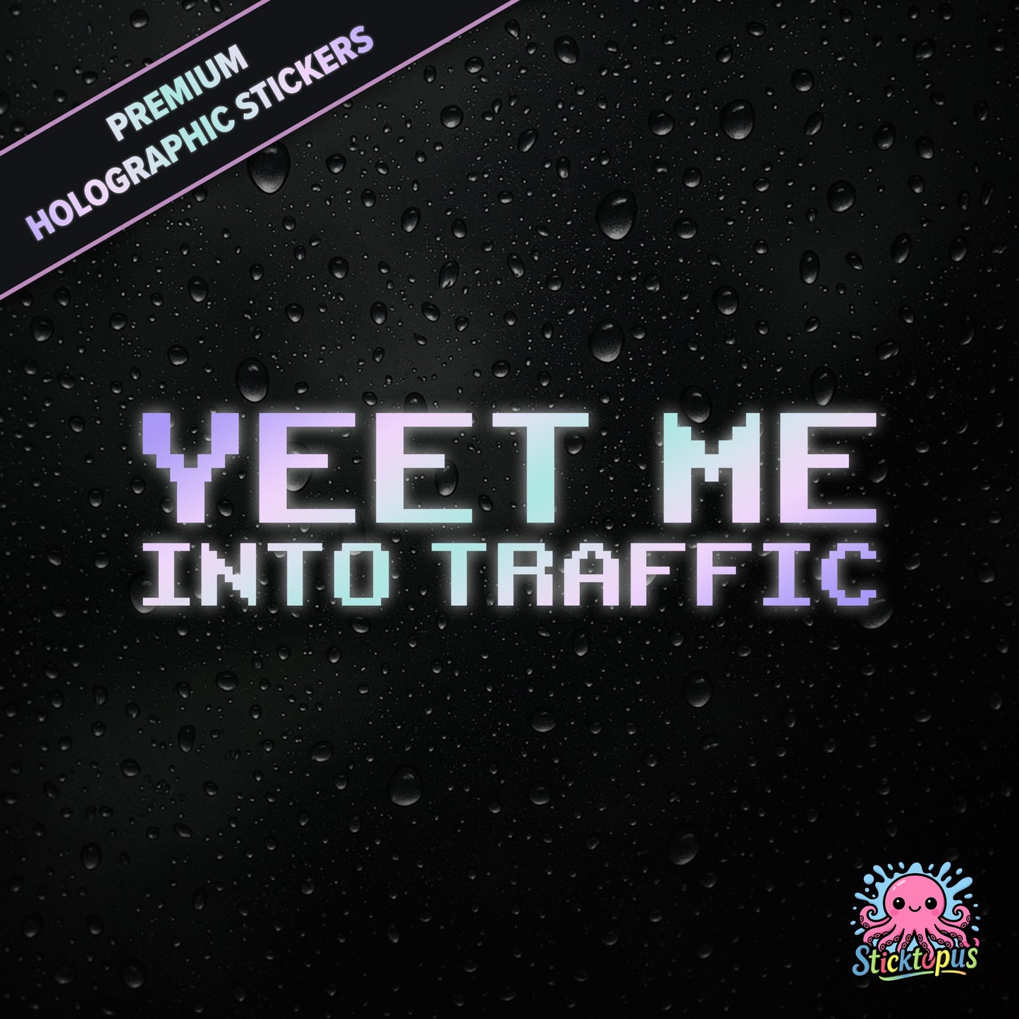 Premium holographic sticker with the phrase “YEET ME INTO TRAFFIC” in bold, pastel-shifting text on a black background with water droplets.