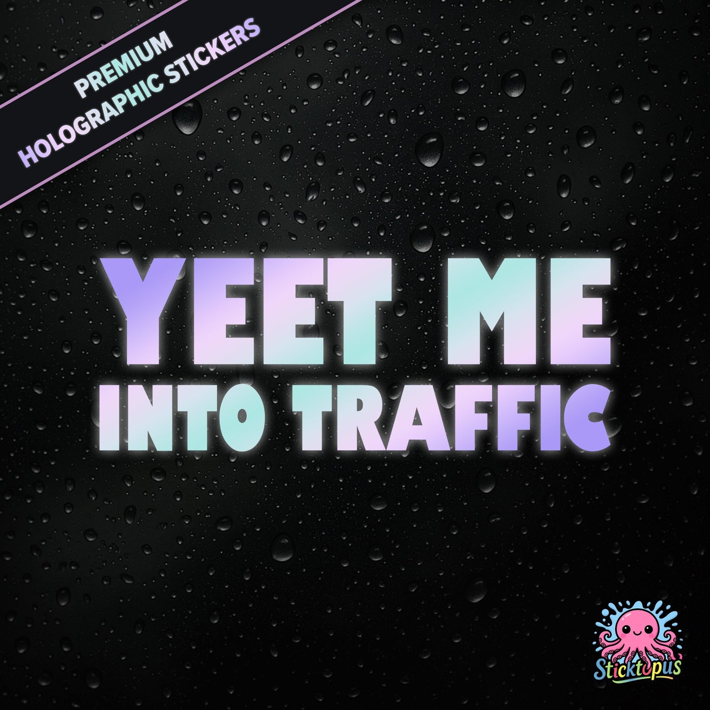 Premium holographic sticker with the phrase “YEET ME INTO TRAFFIC” in bold, pastel-shifting text on a black background with water droplets.