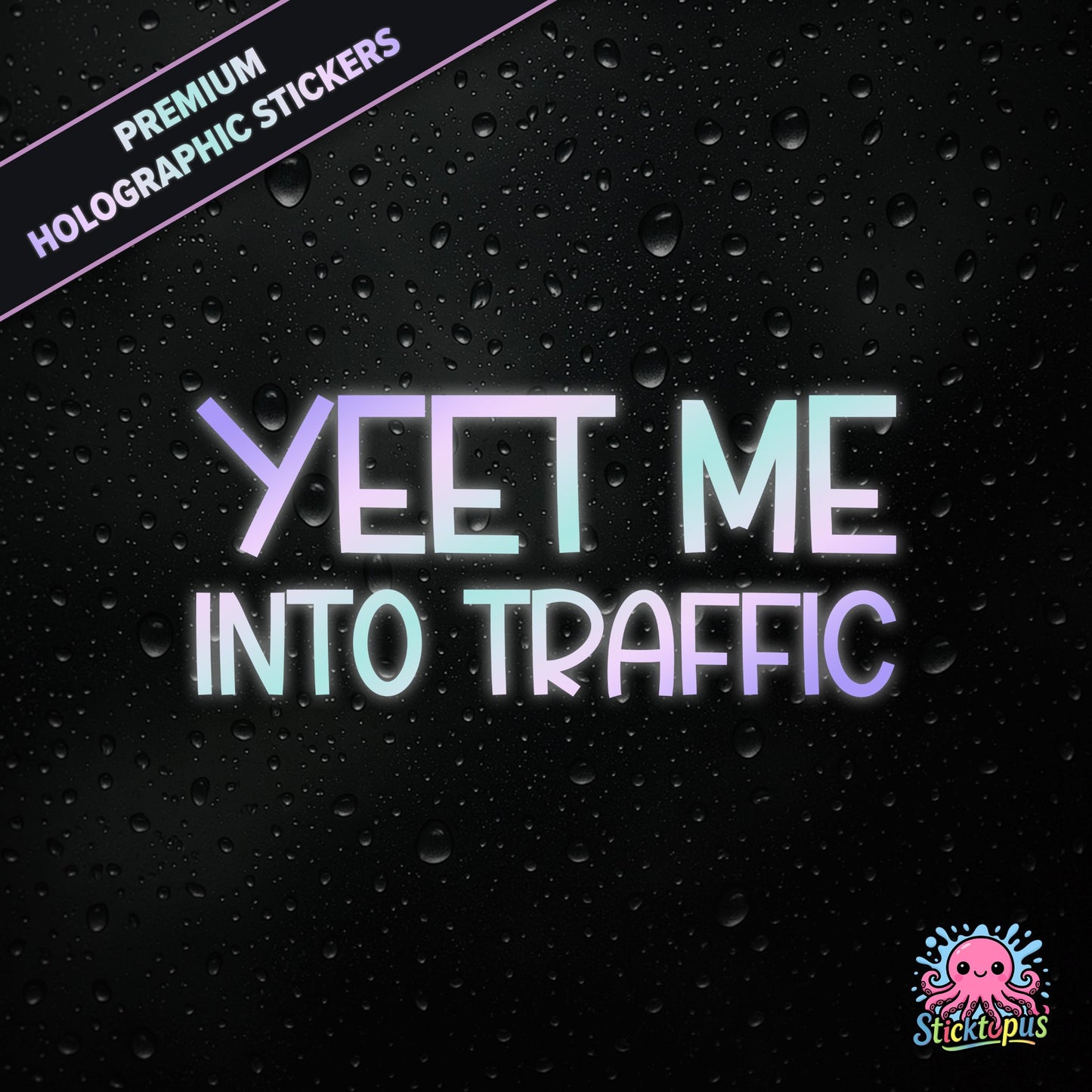 Premium holographic sticker with the phrase “YEET ME INTO TRAFFIC” in bold, pastel-shifting text on a black background with water droplets.