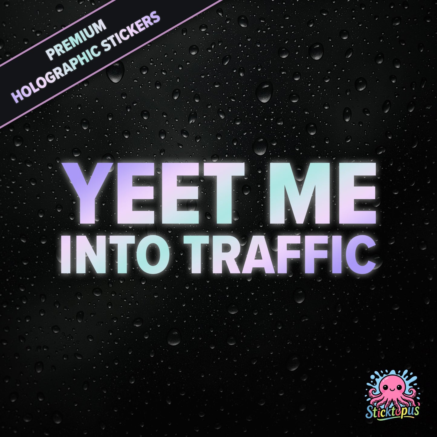 Premium holographic sticker with the phrase “YEET ME INTO TRAFFIC” in bold, pastel-shifting text on a black background with water droplets.