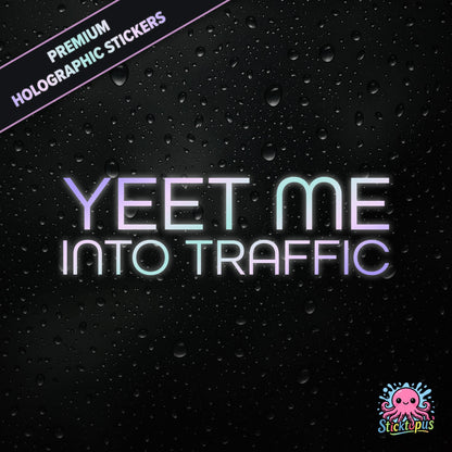 Premium holographic sticker with the phrase “YEET ME INTO TRAFFIC” in bold, pastel-shifting text on a black background with water droplets.