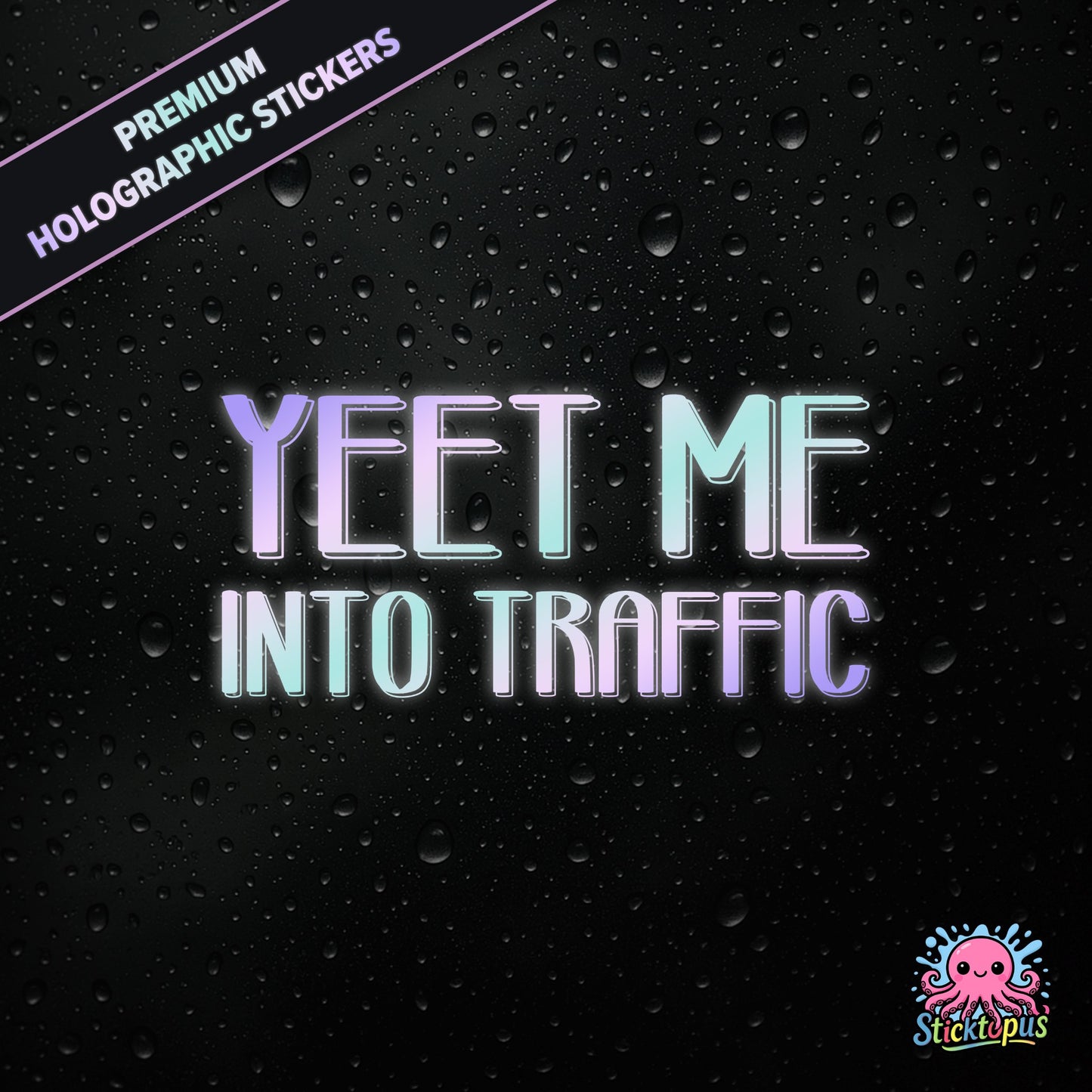 Premium holographic sticker with the phrase “YEET ME INTO TRAFFIC” in bold, pastel-shifting text on a black background with water droplets.