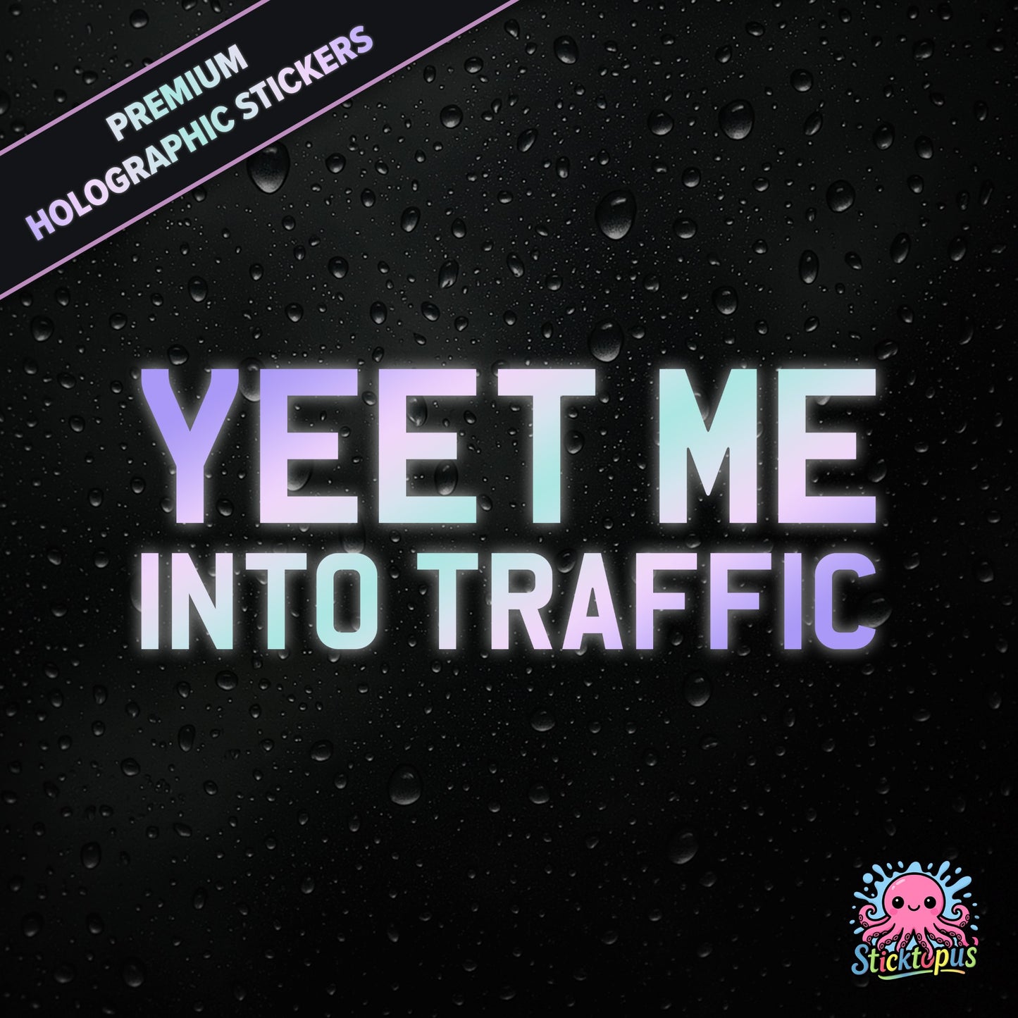 Premium holographic sticker with the phrase “YEET ME INTO TRAFFIC” in bold, pastel-shifting text on a black background with water droplets.