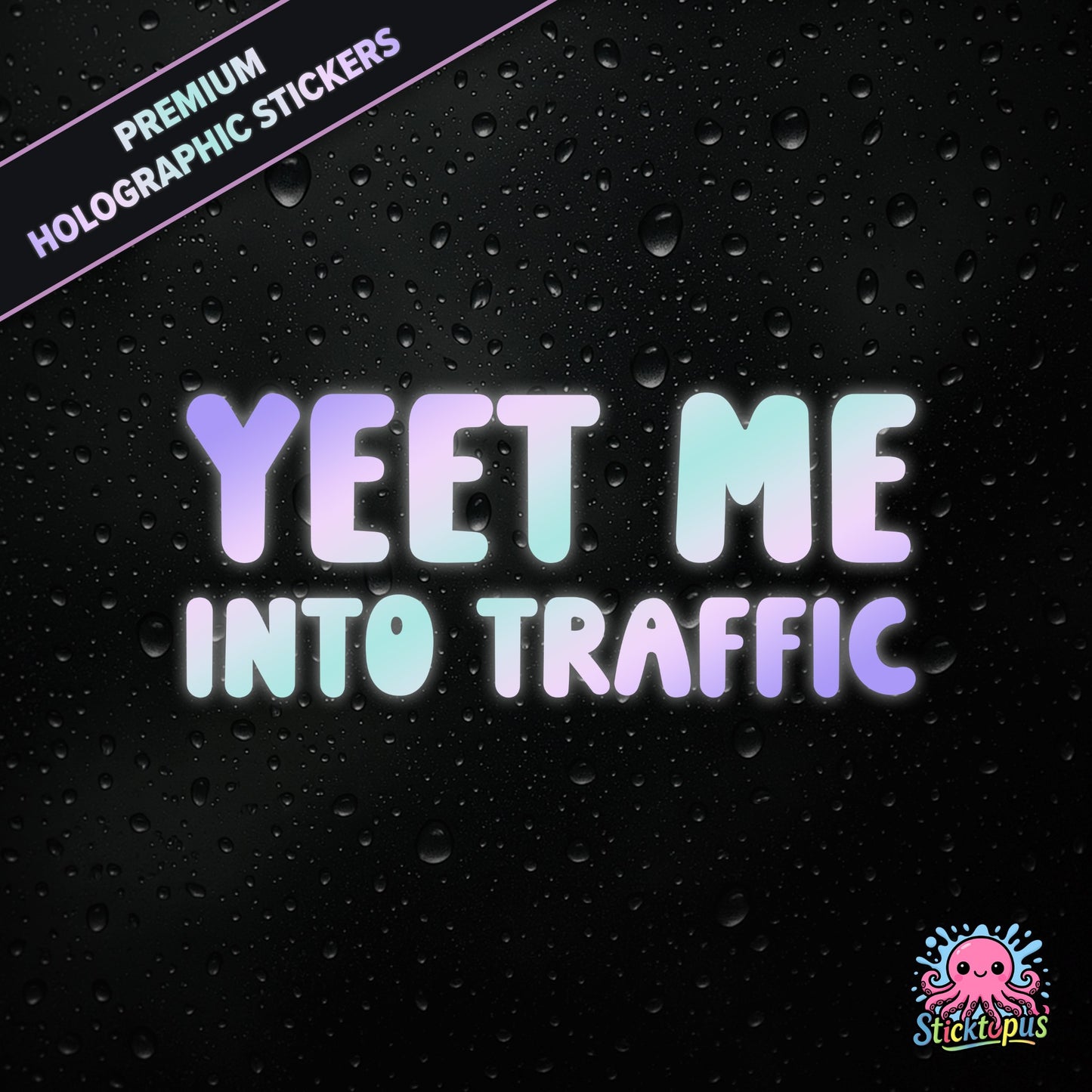 Premium holographic sticker with the phrase “YEET ME INTO TRAFFIC” in bold, pastel-shifting text on a black background with water droplets.