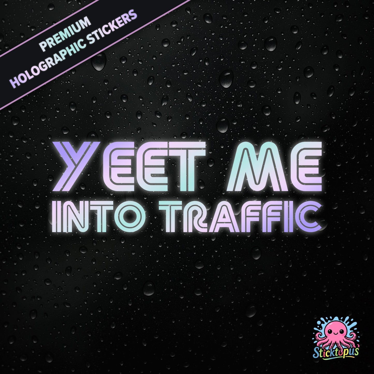 Premium holographic sticker with the phrase “YEET ME INTO TRAFFIC” in bold, pastel-shifting text on a black background with water droplets.