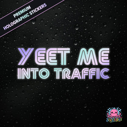 Premium holographic sticker with the phrase “YEET ME INTO TRAFFIC” in bold, pastel-shifting text on a black background with water droplets.
