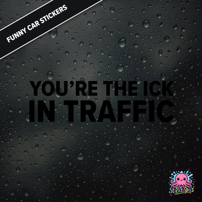 You’re The Ick In Traffic — rude traffic sticker in black text, dry insult for fellow drivers.