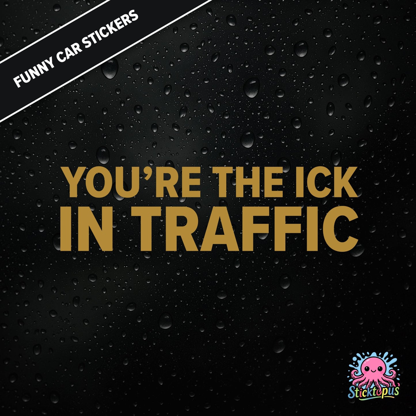 You’re The Ick In Traffic — rude traffic sticker in gold text, dry insult for fellow drivers.