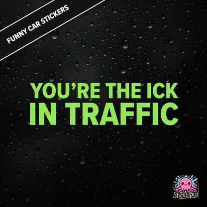 You’re The Ick In Traffic — rude traffic sticker in green text, dry insult for fellow drivers.