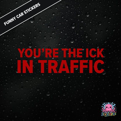 You’re The Ick In Traffic — rude traffic sticker in red text, dry insult for fellow drivers.
