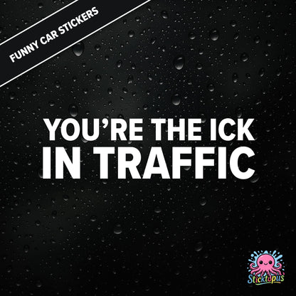 You’re The Ick In Traffic — rude traffic sticker in white text, dry insult for fellow drivers.